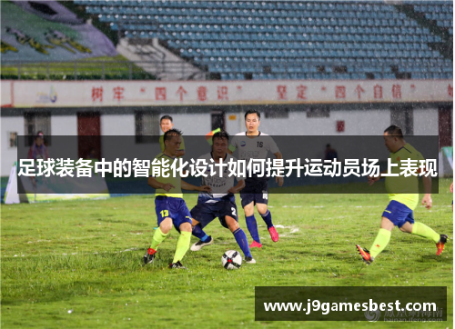 足球装备中的智能化设计如何提升运动员场上表现