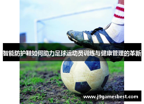 智能防护鞋如何助力足球运动员训练与健康管理的革新